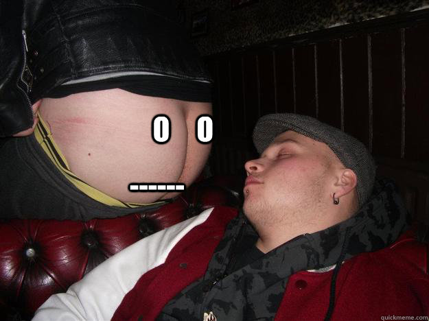 o     o ------  sleeping man ASS FACE