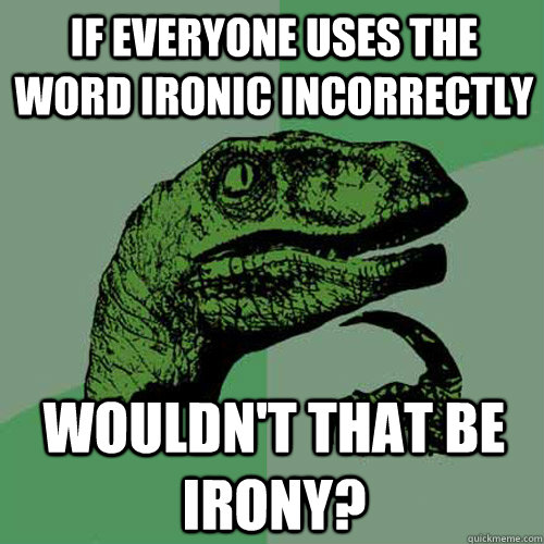 if everyone uses the word ironic incorrectly  wouldn't that be irony?  Philosoraptor