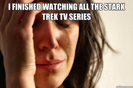 I finished watching all the stark trek tv series   First World Problems