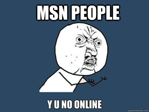 MSN people y u no online  Y U No