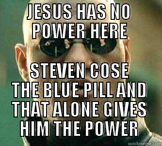 JESUS HAS NO POWER HERE STEVEN COSE THE BLUE PILL AND THAT ALONE GIVES HIM THE POWER Matrix Morpheus