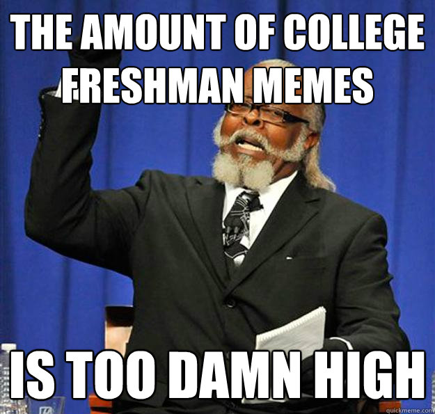 The amount of college freshman memes Is too damn high  Jimmy McMillan