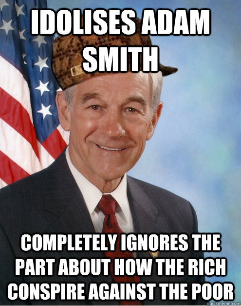 idolises adam smith completely ignores the part about how the rich conspire against the poor  Scumbag Ron Paul