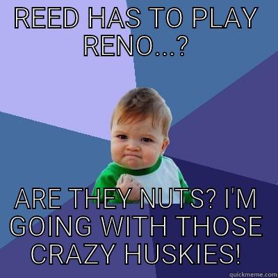 REED HAS TO PLAY RENO...? ARE THEY NUTS? I'M GOING WITH THOSE CRAZY HUSKIES! Success Kid