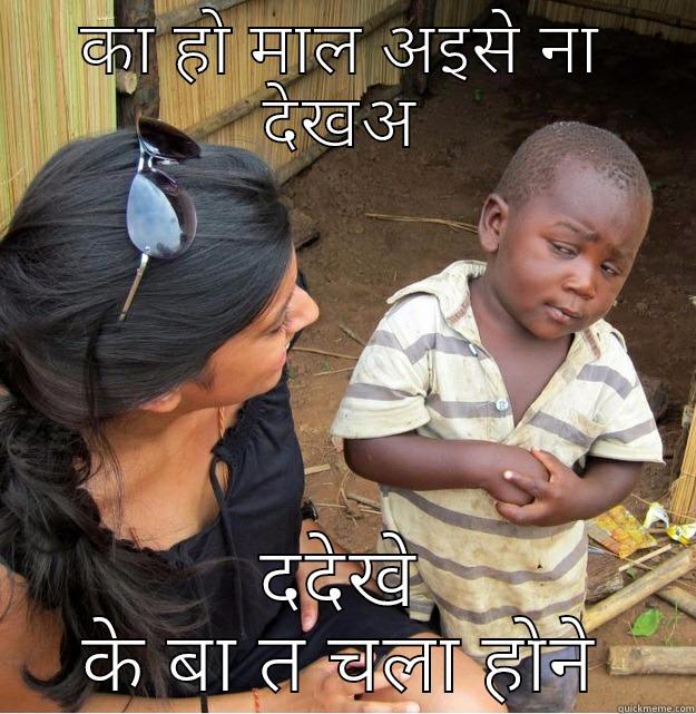 का हो माल अइसे ना देखअ ददेखे के बा त चला होने Skeptical Third World Kid