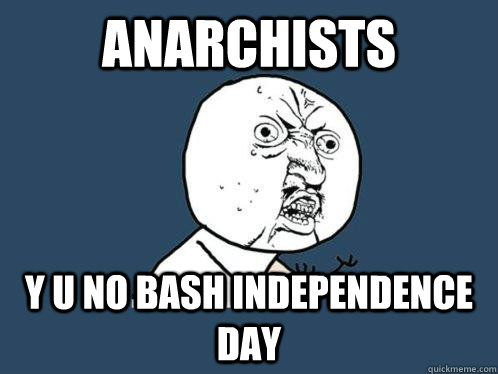 ANARCHISTS y u no bash independence day - ANARCHISTS y u no bash independence day  Y U No