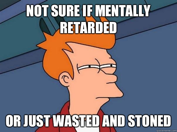 Not sure if mentally retarded or just wasted and stoned  Futurama Fry
