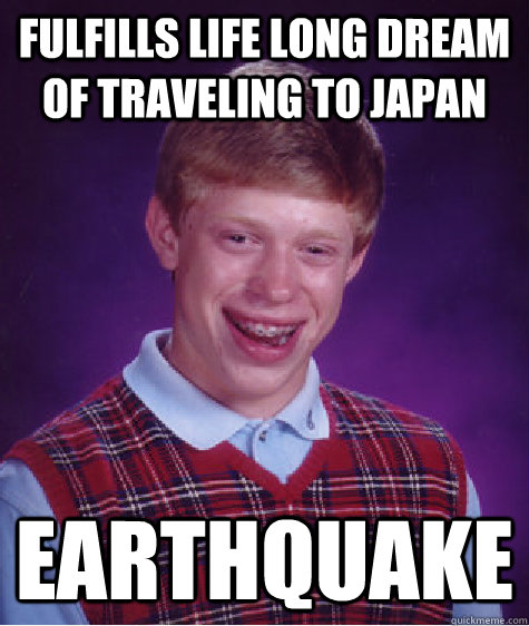 Fulfills life long dream of traveling to japan earthquake  Bad Luck Brian
