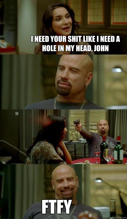 I need your shit like I need a hole in my head, JOhn FTFY - I need your shit like I need a hole in my head, JOhn FTFY  Skinhead John