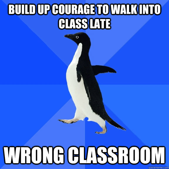 build up courage to walk into class late wrong classroom  Socially Awkward Penguin
