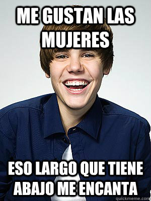 ME GUSTAN LAS MUJERES ESO LARGO QUE TIENE ABAJO ME ENCANTA - ME GUSTAN LAS MUJERES ESO LARGO QUE TIENE ABAJO ME ENCANTA  Bieber Meme