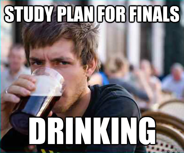 Study Plan for finals Drinking  Lazy College Senior