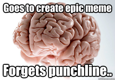 Goes to create epic meme Forgets punchline..  - Goes to create epic meme Forgets punchline..   Scumbag Brain