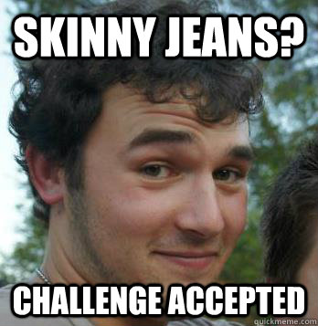 Skinny Jeans? Challenge Accepted - Skinny Jeans? Challenge Accepted  Rape Train Guy
