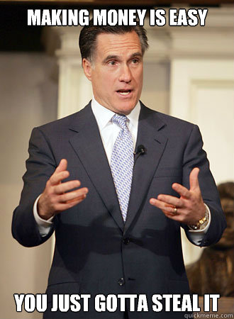 Making money is easy You just gotta steal it - Making money is easy You just gotta steal it  Relatable Romney