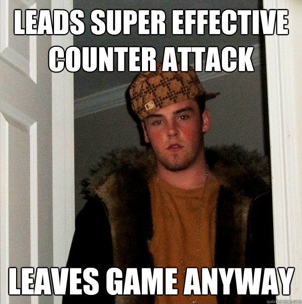 Leads super effective counter attack leaves game anyway  Scumbag Steve
