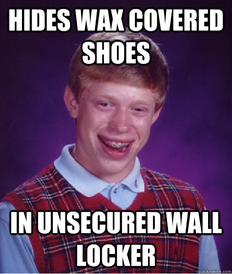 Hides wax covered shoes in unsecured wall locker - Hides wax covered shoes in unsecured wall locker  Bad Luck Brian