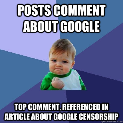 Posts comment about google  Top comment, referenced in article about Google Censorship - Posts comment about google  Top comment, referenced in article about Google Censorship  Success Kid
