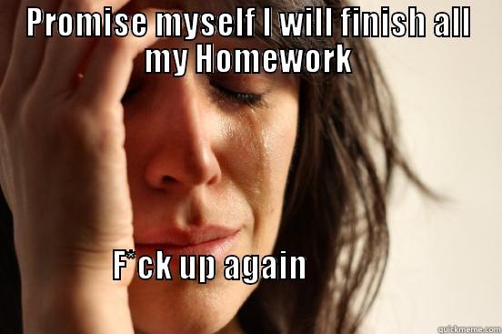 PROMISE MYSELF I WILL FINISH ALL MY HOMEWORK F*CK UP AGAIN                                                                                           First World Problems