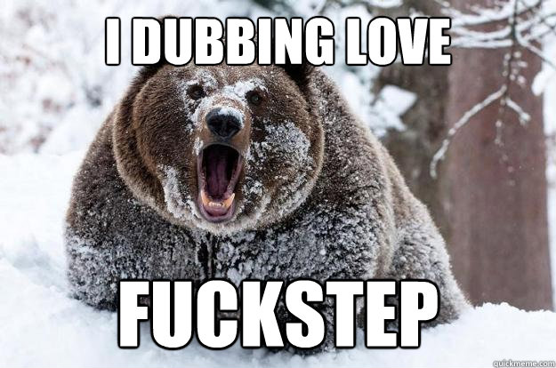 I dubbing love fuckstep - I dubbing love fuckstep  Dubstep Bear