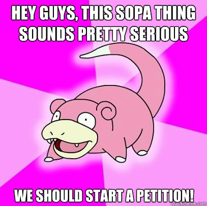 Hey guys, this Sopa thing sounds pretty serious we should start a petition!  Slowpoke
