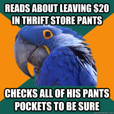 Reads about leaving $20 in thrift store pants checks all of his pants pockets to be sure - Reads about leaving $20 in thrift store pants checks all of his pants pockets to be sure  Paranoid Parrot