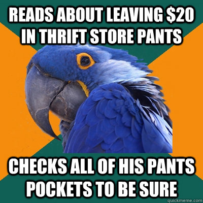 Reads about leaving $20 in thrift store pants checks all of his pants pockets to be sure  Paranoid Parrot