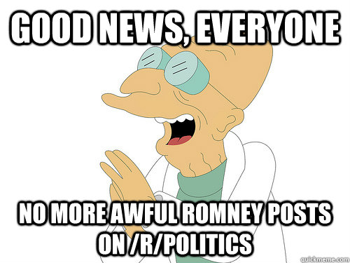 Good News, Everyone No more awful Romney posts on /r/politics - Good News, Everyone No more awful Romney posts on /r/politics  Misc