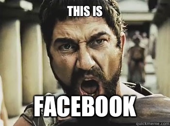 THIS is Facebook  THIS IS SPARTA
