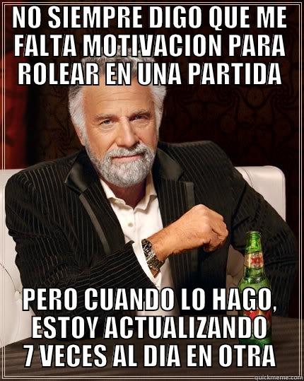 NO SIEMPRE DIGO QUE ME FALTA MOTIVACION PARA ROLEAR EN UNA PARTIDA PERO CUANDO LO HAGO, ESTOY ACTUALIZANDO 7 VECES AL DIA EN OTRA The Most Interesting Man In The World