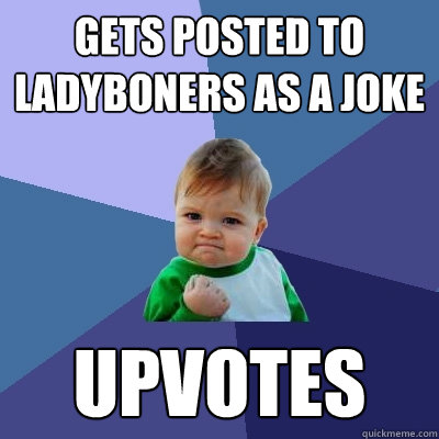 gets posted to ladyboners as a joke upvotes  Success Kid