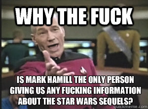 Why the fuck Is Mark Hamill the only person giving us any fucking information about the Star Wars sequels?  Annoyed Picard