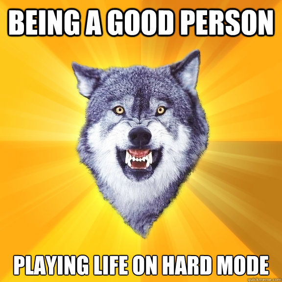 Being a Good person Playing life on Hard Mode  Courage Wolf