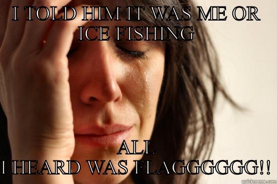 Ice fishing - I TOLD HIM IT WAS ME OR ICE FISHING ALL I HEARD WAS FLAGGGGGG!! First World Problems