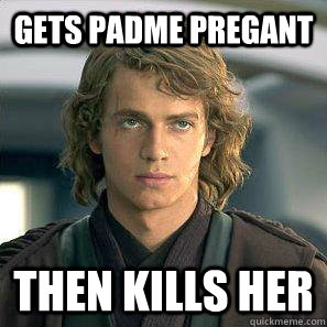 Gets Padme pregant then kills her - Gets Padme pregant then kills her  Scumbag Anakin