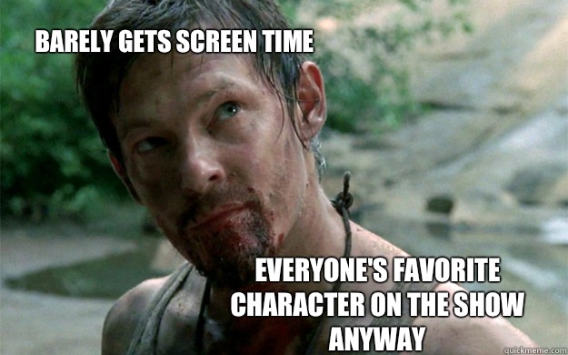 Barely gets screen time Everyone's favorite character on the show anyway  Badass Daryl Dixon