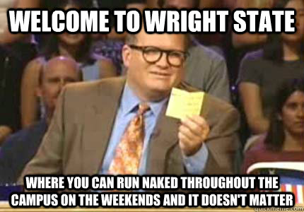 Welcome to Wright State Where you can run naked throughout the campus on the weekends and it doesn't matter  Whose Line