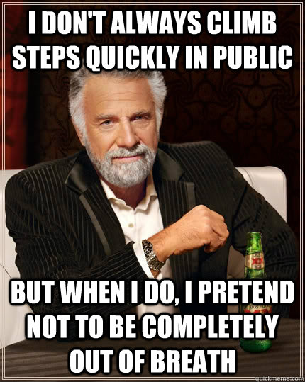 I don't always climb steps quickly in public but when I do, i pretend not to be completely out of breath  The Most Interesting Man In The World