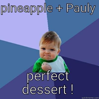 PINEAPPLE + PAULY  PERFECT DESSERT ! Success Kid
