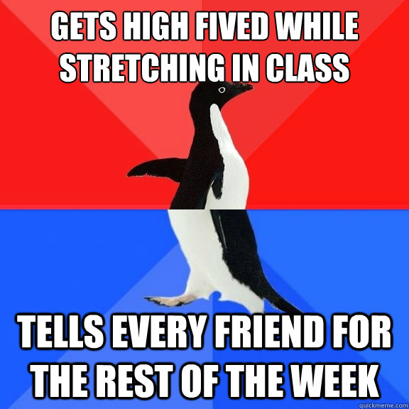 Gets high fived while stretching in class tells every friend for the rest of the week  Socially Awksome Penguin
