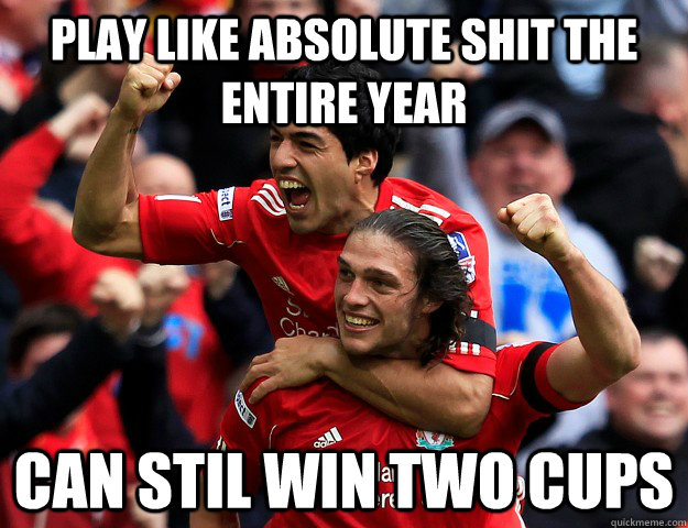Play like absolute shit the entire year Can stil win two cups  Shitty Liverpool