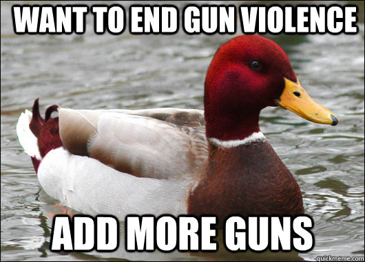 Want to end gun violence add more guns  Malicious Advice Mallard
