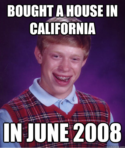 BOUGHT A HOUSE IN CALIFORNIA IN JUNE 2008  Bad Luck Brian