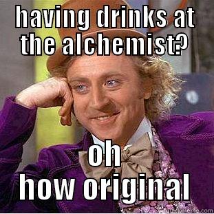 HAVING DRINKS AT THE ALCHEMIST? OH HOW ORIGINAL Condescending Wonka