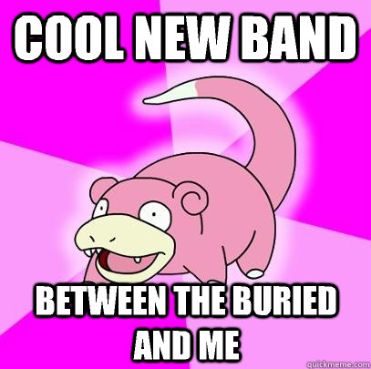 cool new band between the buried and me  Slowpoke