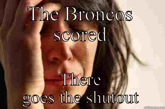THE BRONCOS SCORED THERE GOES THE SHUTOUT First World Problems