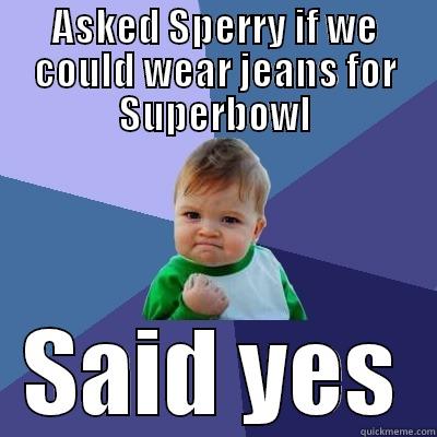 ASKED SPERRY IF WE COULD WEAR JEANS FOR SUPERBOWL SAID YES Success Kid