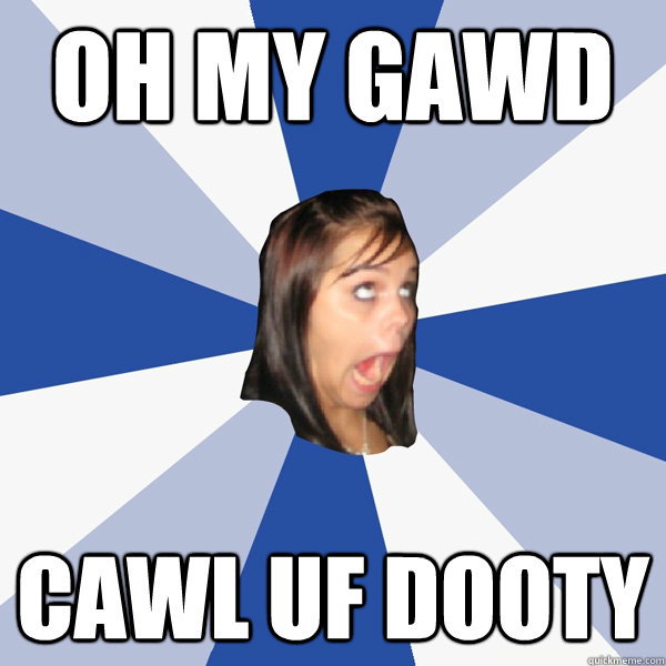 OH MY GAWD  CAWL UF DOOTY  Annoying Facebook Girl