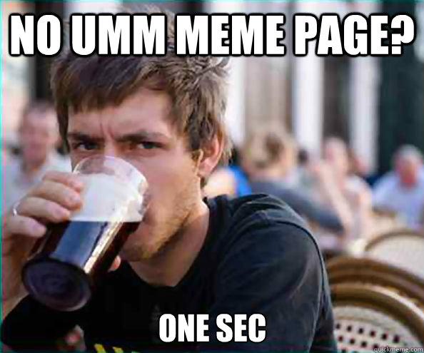 No UMM Meme page? One sec  Lazy College Senior