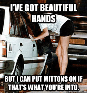 I've got beautiful hands But i can put mittons on if that's what you're into.  FB karma whore